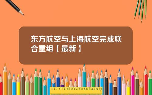 东方航空与上海航空完成联合重组【最新】