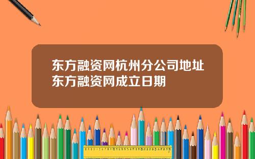 东方融资网杭州分公司地址东方融资网成立日期