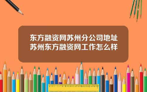 东方融资网苏州分公司地址苏州东方融资网工作怎么样
