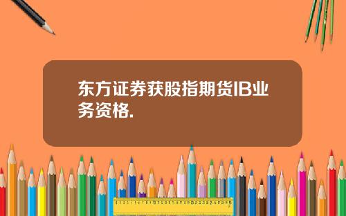东方证券获股指期货IB业务资格.