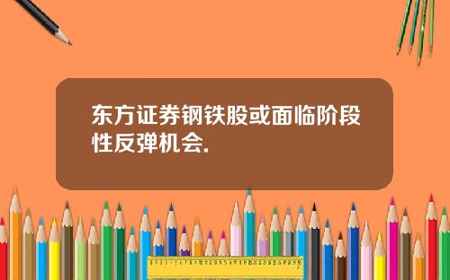 东方证券钢铁股或面临阶段性反弹机会.
