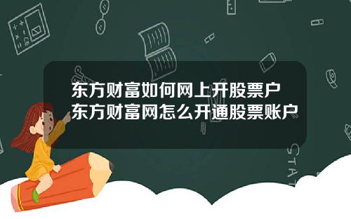东方财富如何网上开股票户东方财富网怎么开通股票账户