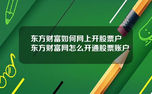 东方财富如何网上开股票户东方财富网怎么开通股票账户