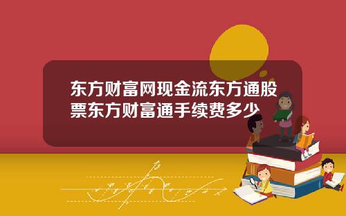 东方财富网现金流东方通股票东方财富通手续费多少