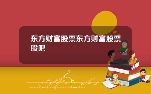 东方财富股票东方财富股票股吧