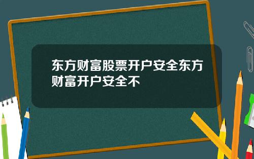 东方财富股票开户安全东方财富开户安全不