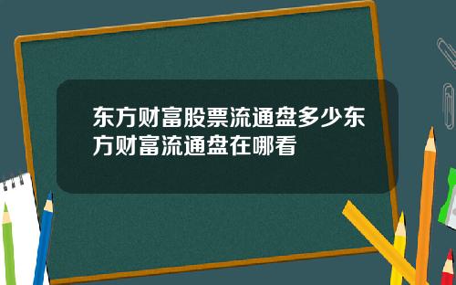 东方财富股票流通盘多少东方财富流通盘在哪看