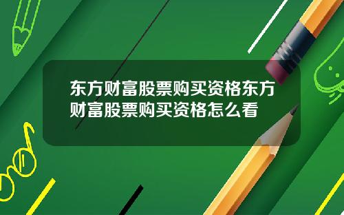 东方财富股票购买资格东方财富股票购买资格怎么看