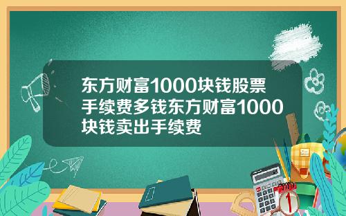 东方财富1000块钱股票手续费多钱东方财富1000块钱卖出手续费