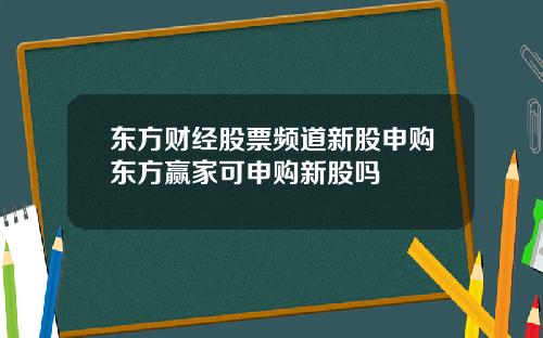 东方财经股票频道新股申购东方赢家可申购新股吗