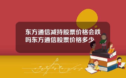 东方通信减持股票价格会跌吗东方通信股票价格多少