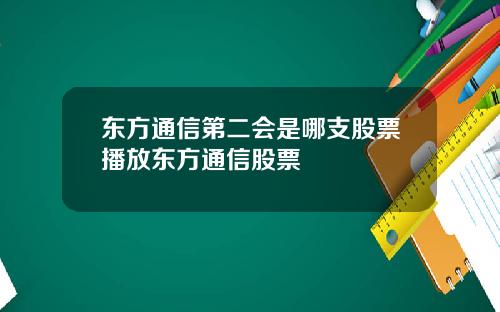 东方通信第二会是哪支股票播放东方通信股票