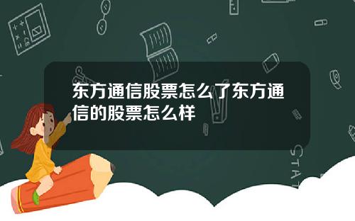 东方通信股票怎么了东方通信的股票怎么样