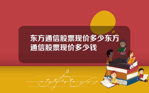 东方通信股票现价多少东方通信股票现价多少钱