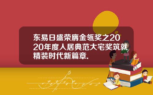 东易日盛荣膺金瓴奖之2020年度人居典范大宅奖筑就精装时代新篇章.