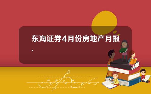 东海证券4月份房地产月报.