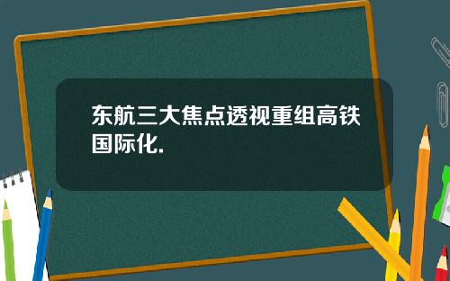 东航三大焦点透视重组高铁国际化.