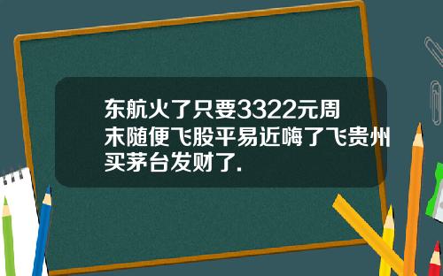 东航火了只要3322元周末随便飞股平易近嗨了飞贵州买茅台发财了.
