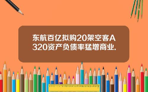 东航百亿拟购20架空客A320资产负债率猛增商业.