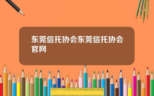 东莞信托协会东莞信托协会官网