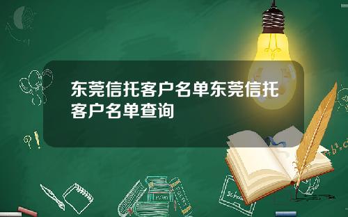 东莞信托客户名单东莞信托客户名单查询
