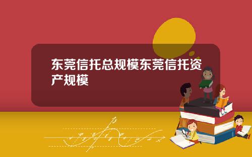 东莞信托总规模东莞信托资产规模