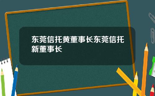 东莞信托黄董事长东莞信托新董事长