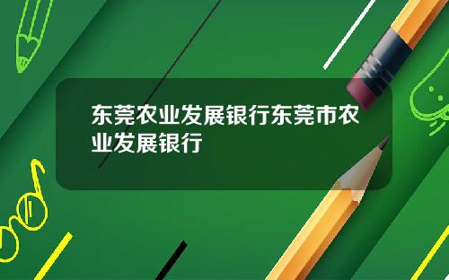 东莞农业发展银行东莞市农业发展银行