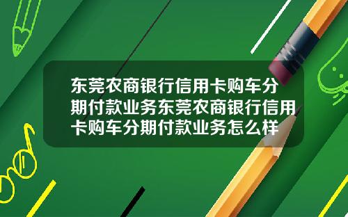 东莞农商银行信用卡购车分期付款业务东莞农商银行信用卡购车分期付款业务怎么样