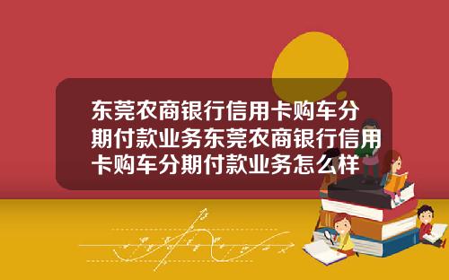 东莞农商银行信用卡购车分期付款业务东莞农商银行信用卡购车分期付款业务怎么样