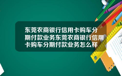 东莞农商银行信用卡购车分期付款业务东莞农商银行信用卡购车分期付款业务怎么样