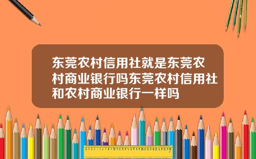 东莞农村信用社就是东莞农村商业银行吗东莞农村信用社和农村商业银行一样吗
