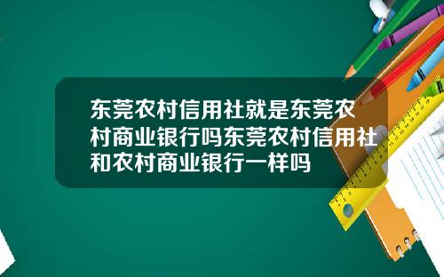 东莞农村信用社就是东莞农村商业银行吗东莞农村信用社和农村商业银行一样吗