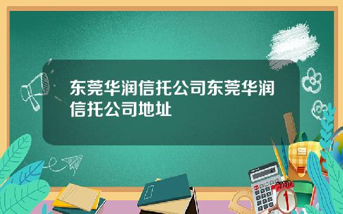 东莞华润信托公司东莞华润信托公司地址