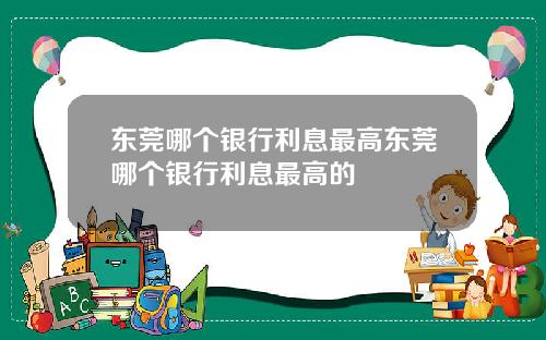 东莞哪个银行利息最高东莞哪个银行利息最高的