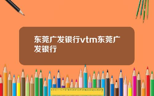 东莞广发银行vtm东莞广发银行
