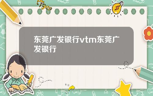 东莞广发银行vtm东莞广发银行