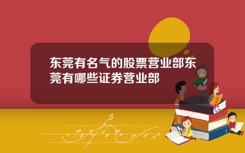 东莞有名气的股票营业部东莞有哪些证券营业部