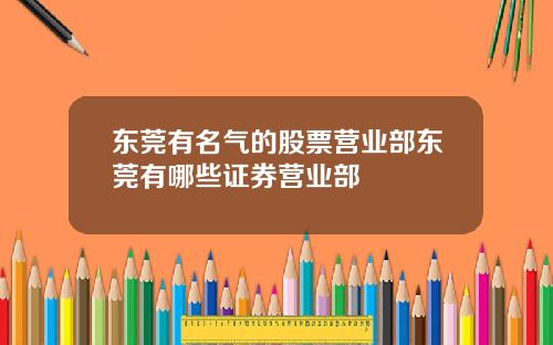 东莞有名气的股票营业部东莞有哪些证券营业部