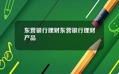 东营银行理财东营银行理财产品