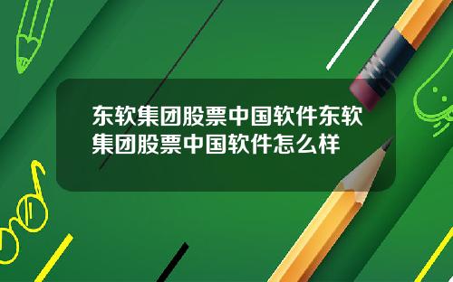 东软集团股票中国软件东软集团股票中国软件怎么样