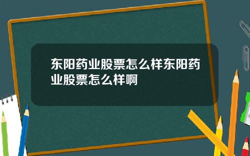 东阳药业股票怎么样东阳药业股票怎么样啊