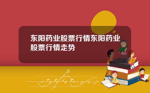 东阳药业股票行情东阳药业股票行情走势