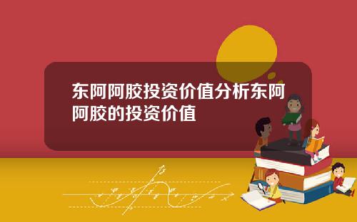 东阿阿胶投资价值分析东阿阿胶的投资价值