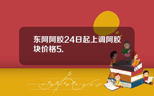 东阿阿胶24日起上调阿胶块价格5.