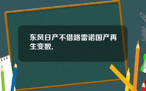 东风日产不借路雷诺国产再生变数.