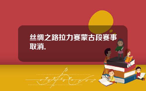 丝绸之路拉力赛蒙古段赛事取消.