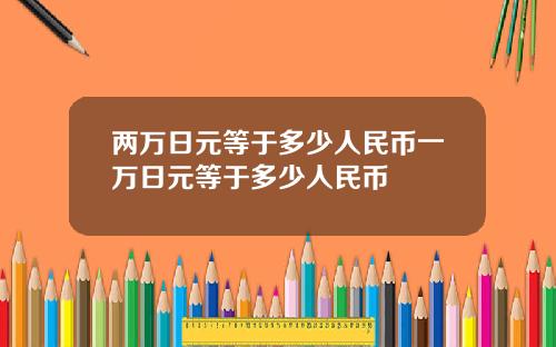 两万日元等于多少人民币一万日元等于多少人民币