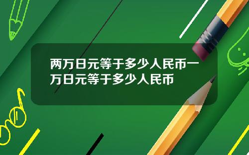 两万日元等于多少人民币一万日元等于多少人民币