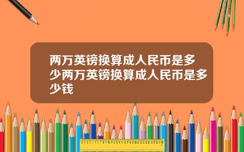 两万英镑换算成人民币是多少两万英镑换算成人民币是多少钱